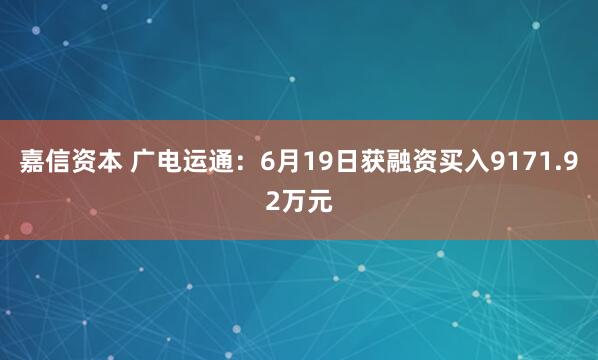 嘉信资本 广电运通：6月19日获融资买入9171.92万元