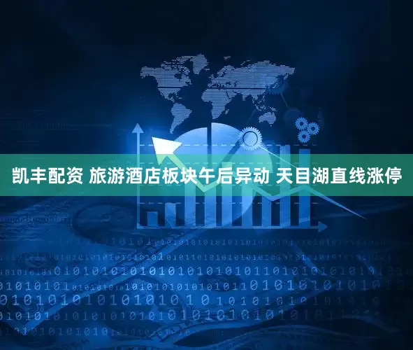 凯丰配资 旅游酒店板块午后异动 天目湖直线涨停
