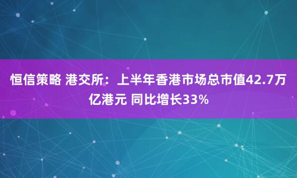 恒信策略 港交所：上半年香港市场总市值42.7万亿港元 同比增长33%