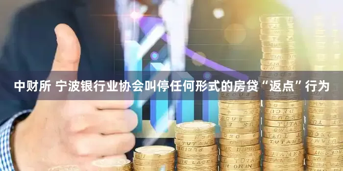 中财所 宁波银行业协会叫停任何形式的房贷“返点”行为