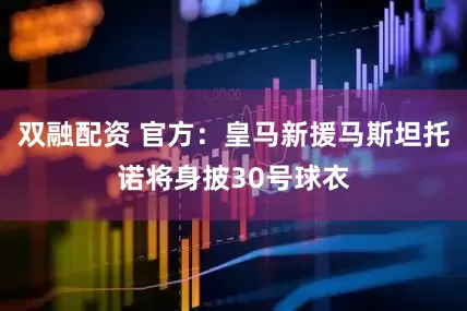 双融配资 官方：皇马新援马斯坦托诺将身披30号球衣